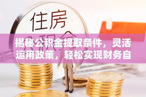 临汾揭秘公积金提取条件，灵活运用政策，轻松实现财务自由