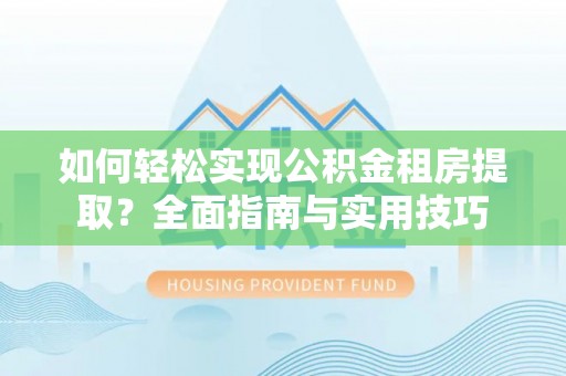 临汾如何轻松实现公积金租房提取？全面指南与实用技巧