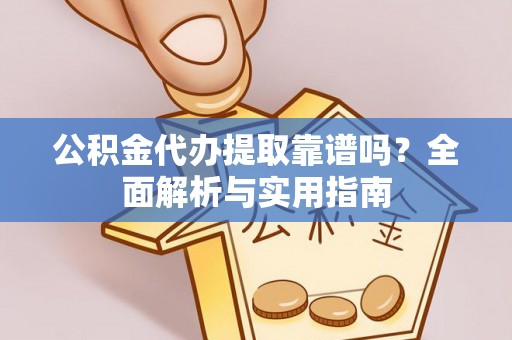 临汾公积金代办提取靠谱吗？全面解析与实用指南