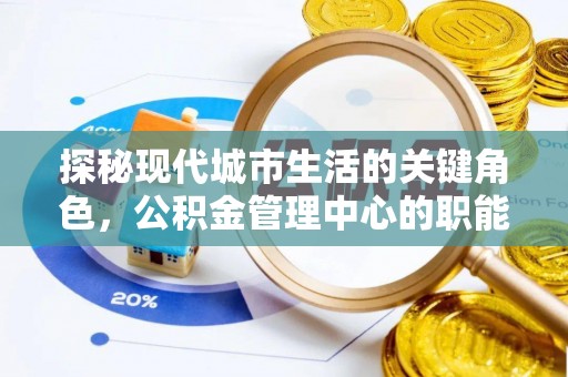 临汾探秘现代城市生活的关键角色，公积金管理中心的职能与影响
