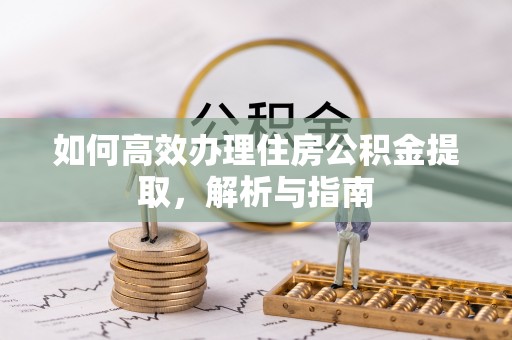 临汾如何高效办理住房公积金提取，解析与指南