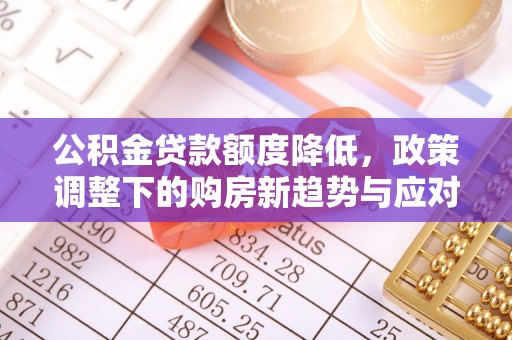 临汾公积金贷款额度降低，政策调整下的购房新趋势与应对策略