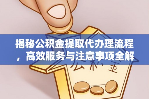 临汾揭秘公积金提取代办理流程，高效服务与注意事项全解析