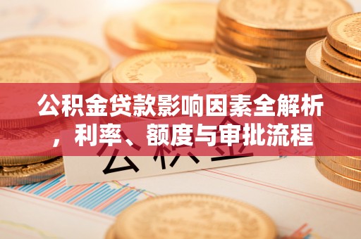 临汾公积金贷款影响因素全解析，利率、额度与审批流程