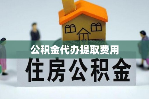 临汾公积金代办提取费用