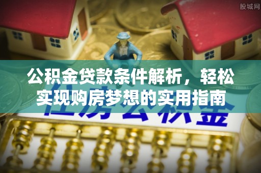 临汾公积金贷款条件解析，轻松实现购房梦想的实用指南