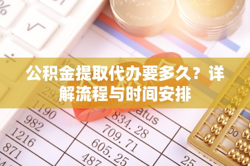临汾公积金提取代办要多久？详解流程与时间安排