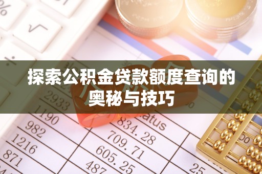 临汾探索公积金贷款额度查询的奥秘与技巧