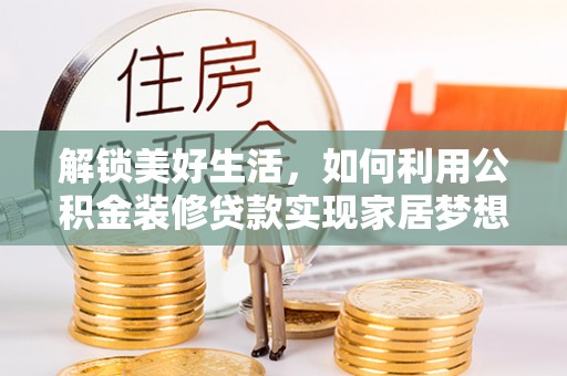 临汾解锁美好生活，如何利用公积金装修贷款实现家居梦想