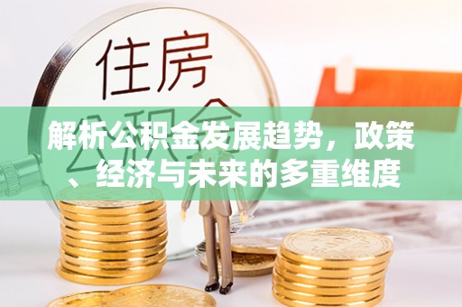 临汾解析公积金发展趋势，政策、经济与未来的多重维度