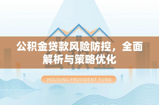 临汾公积金贷款风险防控，全面解析与策略优化