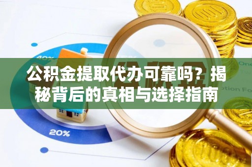 临汾公积金提取代办可靠吗？揭秘背后的真相与选择指南