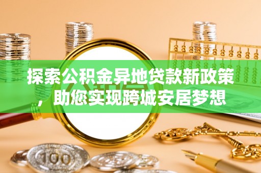 临汾探索公积金异地贷款新政策，助您实现跨城安居梦想