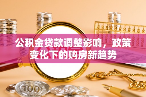 临汾公积金贷款调整影响，政策变化下的购房新趋势
