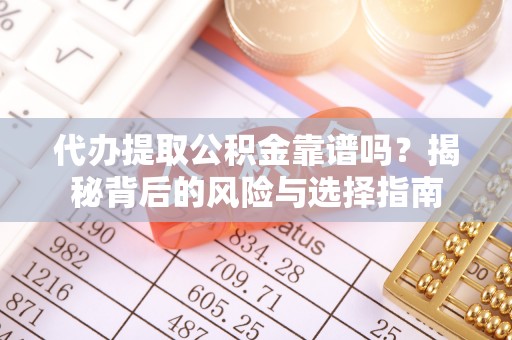 临汾代办提取公积金靠谱吗？揭秘背后的风险与选择指南