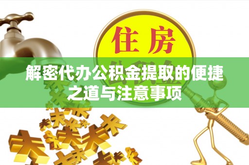 临汾解密代办公积金提取的便捷之道与注意事项
