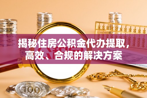 临汾揭秘住房公积金代办提取，高效、合规的解决方案