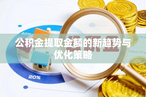临汾公积金提取金额的新趋势与优化策略