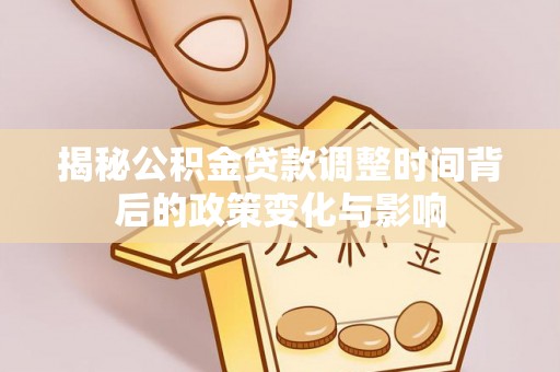 临汾揭秘公积金贷款调整时间背后的政策变化与影响