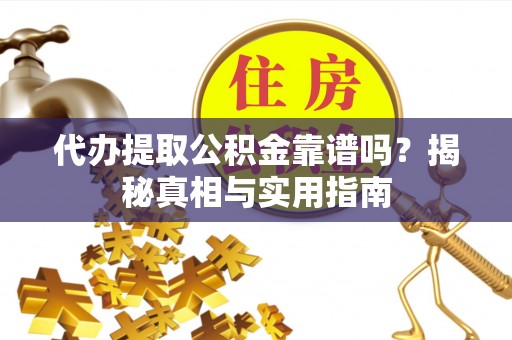 临汾代办提取公积金靠谱吗？揭秘真相与实用指南