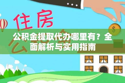 临汾公积金提取代办哪里有？全面解析与实用指南