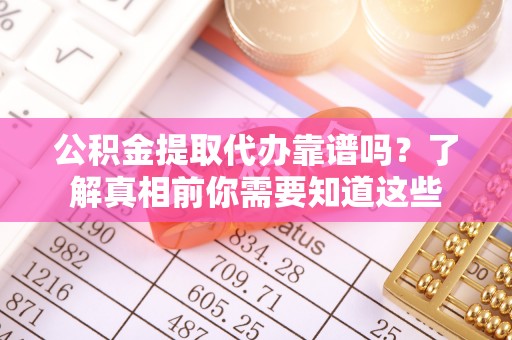临汾公积金提取代办靠谱吗？了解真相前你需要知道这些