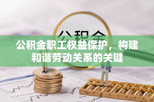 临汾公积金职工权益保护，构建和谐劳动关系的关键