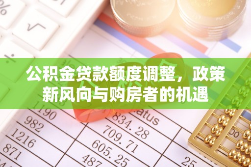 临汾公积金贷款额度调整，政策新风向与购房者的机遇