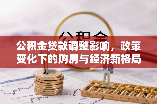 临汾公积金贷款调整影响，政策变化下的购房与经济新格局