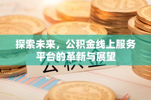 临汾探索未来，公积金线上服务平台的革新与展望