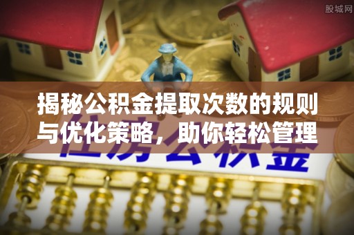 临汾揭秘公积金提取次数的规则与优化策略，助你轻松管理财务