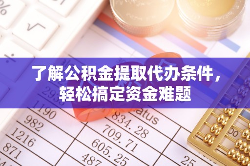 临汾了解公积金提取代办条件，轻松搞定资金难题