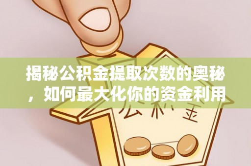 临汾揭秘公积金提取次数的奥秘，如何最大化你的资金利用？