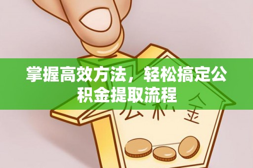 临汾掌握高效方法，轻松搞定公积金提取流程