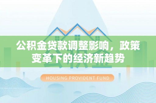 临汾公积金贷款调整影响，政策变革下的经济新趋势