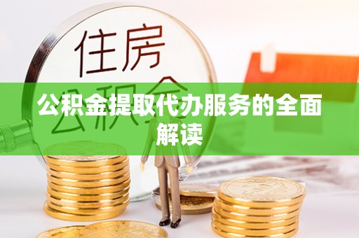 临汾公积金提取代办服务的全面解读